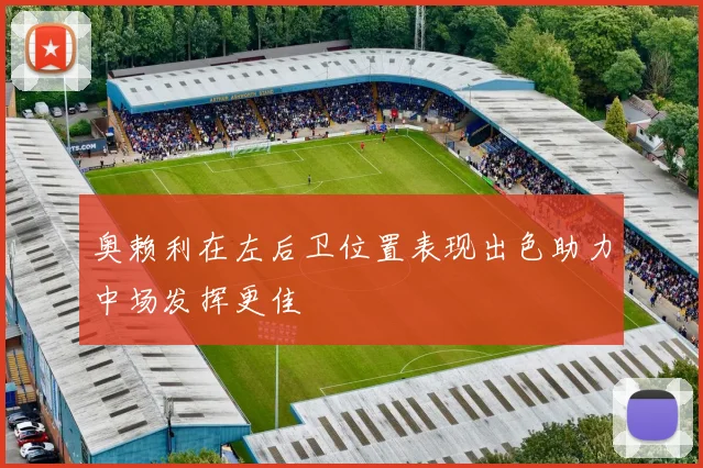 奥赖利在左后卫位置表现出色助力中场发挥更佳