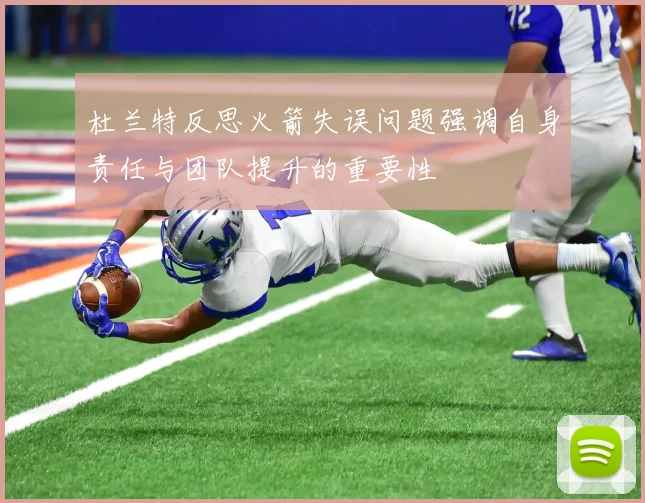 杜兰特反思火箭失误问题强调自身责任与团队提升的重要性